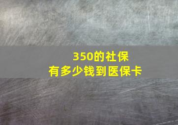 350的社保 有多少钱到医保卡